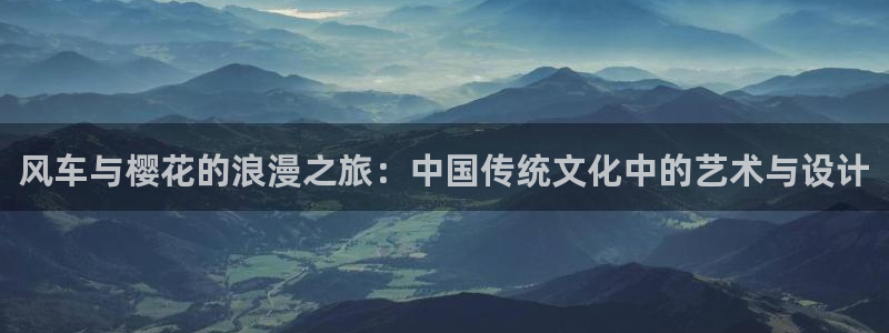 囧次元app最新版：风车与樱花的浪漫之旅：中国传统文化中的艺术与设计