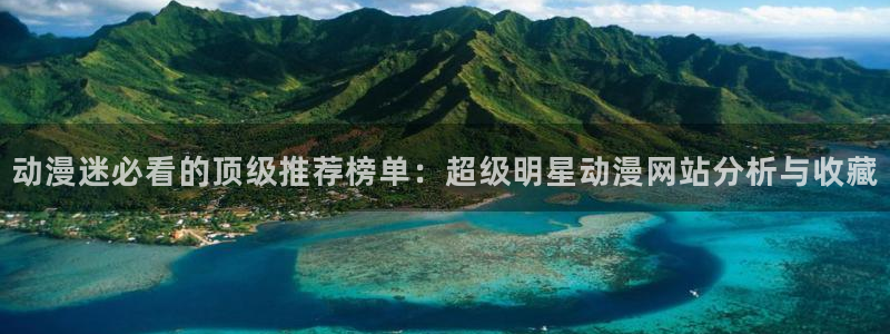囧次元下载：动漫迷必看的顶级推荐榜单：超级明星动漫网站分析与收藏