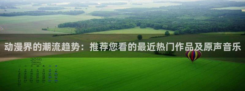 囧次元官网官网：动漫界的潮流趋势：推荐您看的最近热门作品及原声音乐