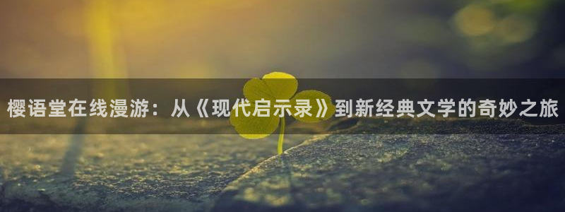 囧次元官方网页版入口：樱语堂在线漫游：从《现代启示录》到新经典文学的奇妙之旅