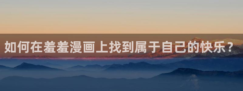 囧次元官网网址：如何在羞羞漫画上找到属于自己的快乐？