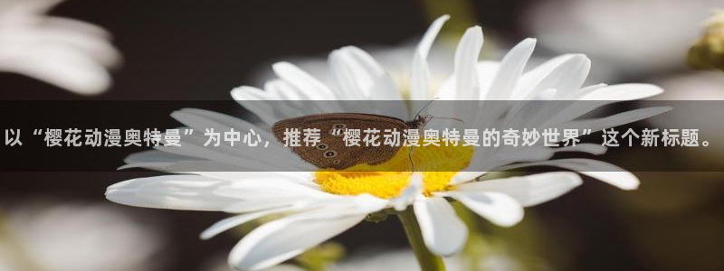 囧次元官方网址：以“樱花动漫奥特曼”为中心，推荐“樱花动漫奥特曼的奇妙世界”这个新标题。