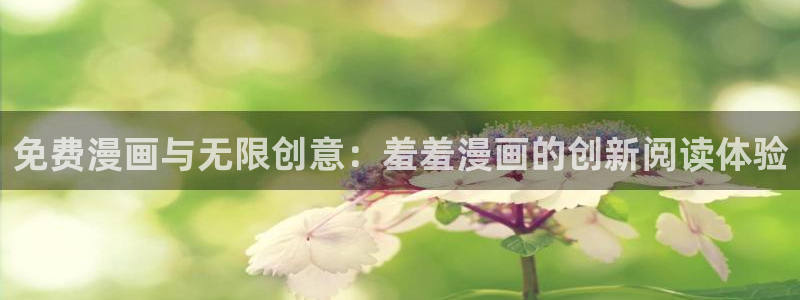 囧次元动漫官网入口观看：免费漫画与无限创意：羞羞漫画的创新阅读体验